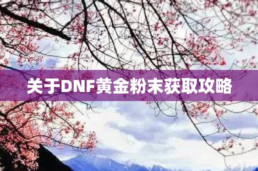 关于DNF黄金粉末获取攻略 关于DNF黄金粉末获取攻略