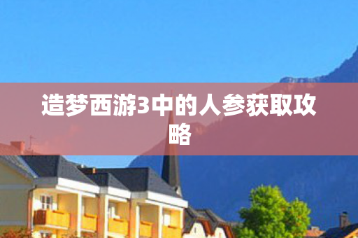 造梦西游3中的人参获取攻略