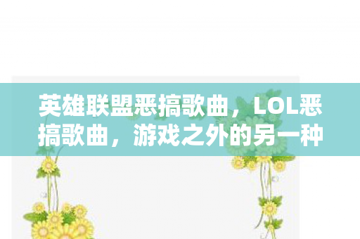 英雄联盟恶搞歌曲，LOL恶搞歌曲，游戏之外的另一种乐趣