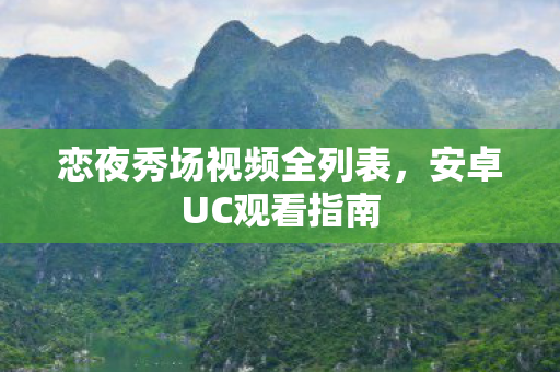 恋夜秀场视频全列表，安卓UC观看指南