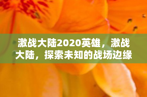 激战大陆2020英雄，激战大陆，探索未知的战场边缘