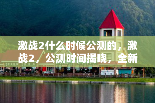 激战2什么时候公测的，激战2，公测时间揭晓，全新世界等你来战！