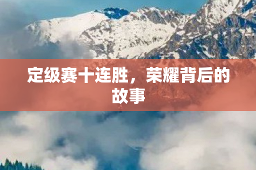 定级赛十连胜，荣耀背后的故事