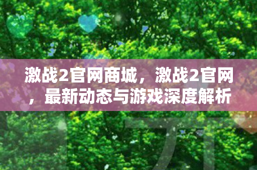 激战2官网商城，激战2官网，最新动态与游戏深度解析