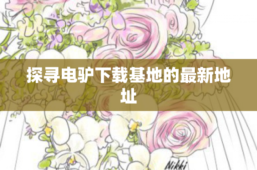 探寻电驴下载基地的最新地址