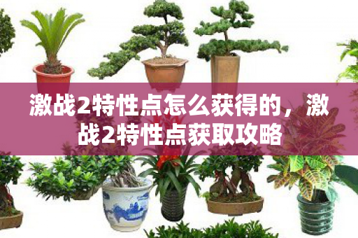 激战2特性点怎么获得的，激战2特性点获取攻略