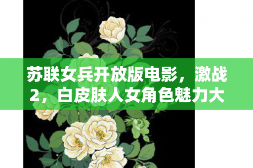 苏联女兵开放版电影，激战2，白皮肤人女角色魅力大揭秘
