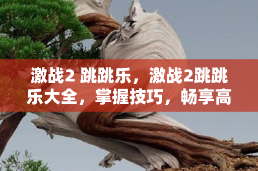 激战2 跳跳乐，激战2跳跳乐大全，掌握技巧，畅享高空舞动之美