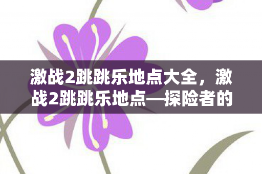 激战2跳跳乐地点大全，激战2跳跳乐地点—探险者的乐园
