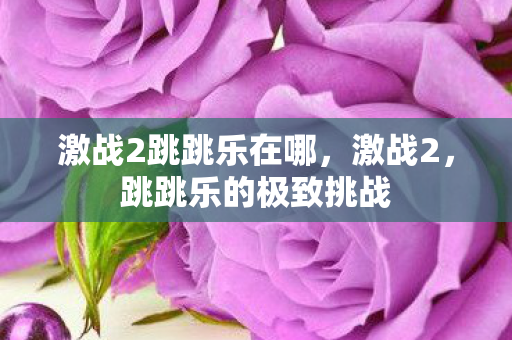 激战2跳跳乐在哪，激战2，跳跳乐的极致挑战