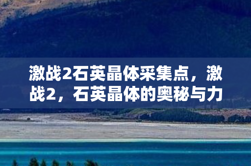 激战2石英晶体采集点，激战2，石英晶体的奥秘与力量
