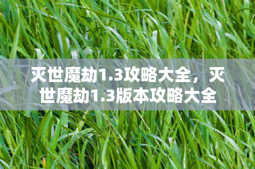 灭世魔劫1.3攻略大全，灭世魔劫1.3版本攻略大全