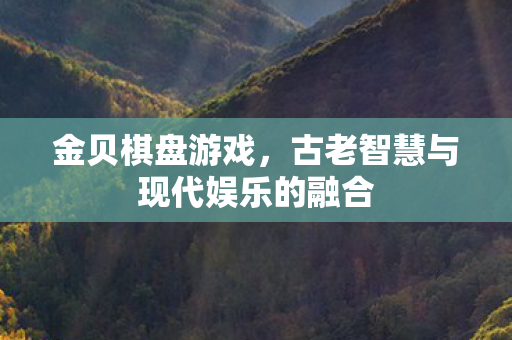 金贝棋盘游戏，古老智慧与现代娱乐的融合