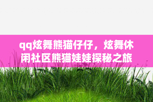 qq炫舞熊猫仔仔，炫舞休闲社区熊猫娃娃探秘之旅