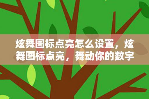 炫舞图标点亮怎么设置,炫舞图标点亮,舞动你的数字生活 炫舞图标点亮怎么设置,炫舞图标点亮,舞动你的数字生活
