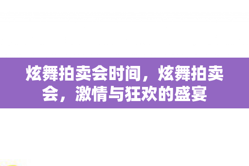 炫舞拍卖会时间，炫舞拍卖会，激情与狂欢的盛宴
