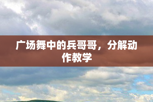 广场舞中的兵哥哥，分解动作教学