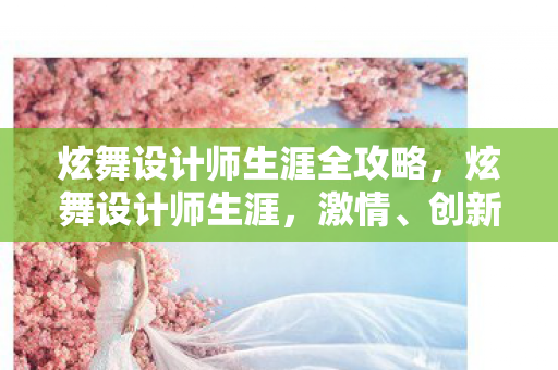 炫舞设计师生涯全攻略，炫舞设计师生涯，激情、创新与不断超越的旅程