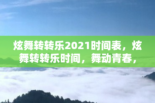 炫舞转转乐2021时间表，炫舞转转乐时间，舞动青春，尽享欢乐时光