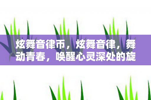 炫舞音律币，炫舞音律，舞动青春，唤醒心灵深处的旋律