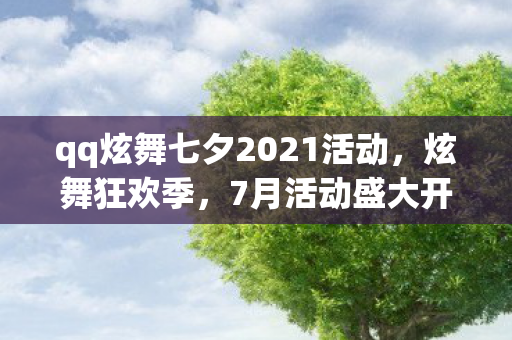 qq炫舞七夕2021活动，炫舞狂欢季，7月活动盛大开启！
