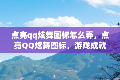 点亮qq炫舞图标怎么弄,点亮QQ炫舞图标,游戏成就与荣誉的象征 点亮qq炫舞图标怎么弄,点亮QQ炫舞图标,游戏成就与荣誉的象征