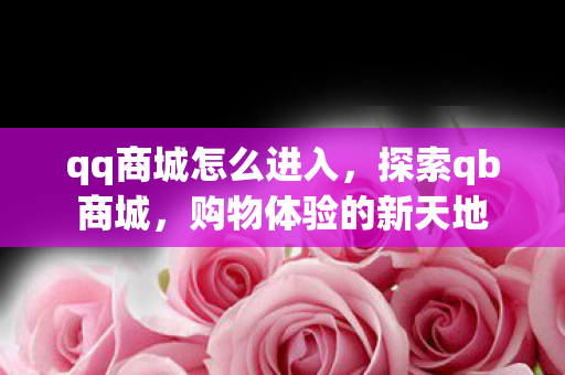 qq商城怎么进入，探索qb商城，购物体验的新天地