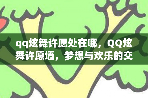 qq炫舞许愿处在哪，QQ炫舞许愿墙，梦想与欢乐的交汇之地