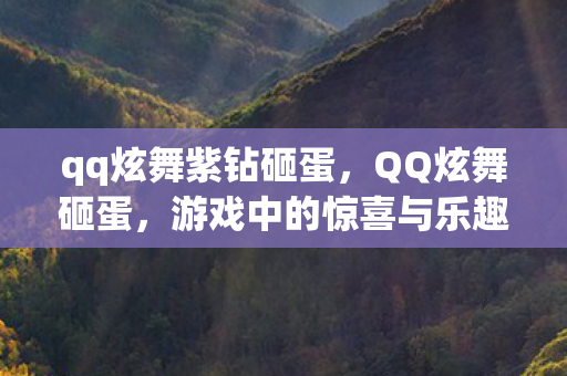 qq炫舞紫钻砸蛋，QQ炫舞砸蛋，游戏中的惊喜与乐趣