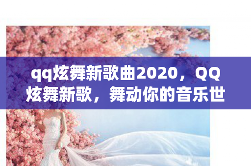 qq炫舞新歌曲2020，QQ炫舞新歌，舞动你的音乐世界