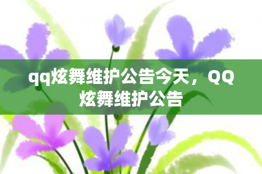 qq炫舞维护公告今天，QQ炫舞维护公告