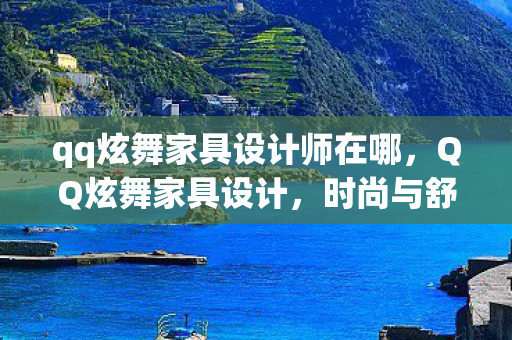 qq炫舞家具设计师在哪，QQ炫舞家具设计，时尚与舒适并存的艺术空间