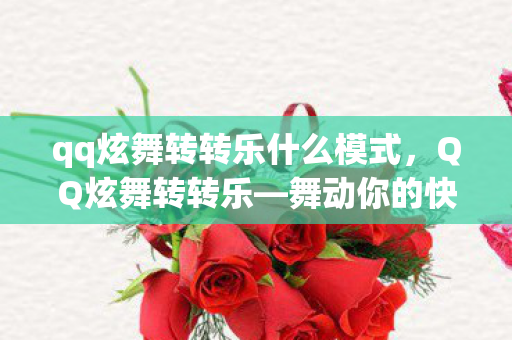 qq炫舞转转乐什么模式，QQ炫舞转转乐—舞动你的快乐音符