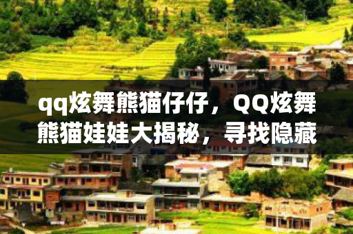 qq炫舞熊猫仔仔，QQ炫舞熊猫娃娃大揭秘，寻找隐藏的游戏角色与道具