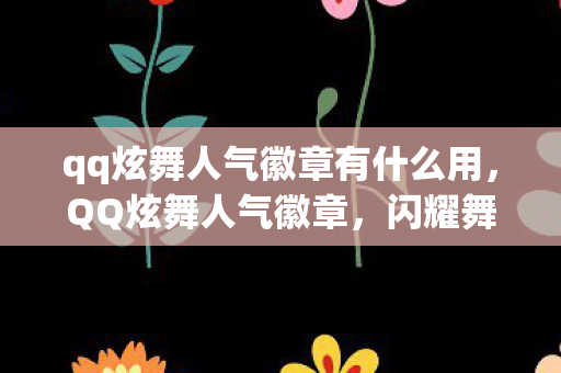 qq炫舞人气徽章有什么用，QQ炫舞人气徽章，闪耀舞界的荣耀象征