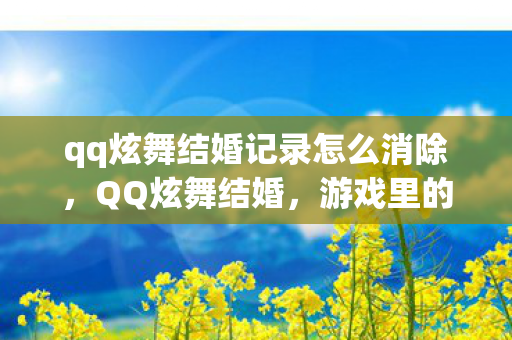 qq炫舞结婚记录怎么消除，QQ炫舞结婚，游戏里的浪漫情缘