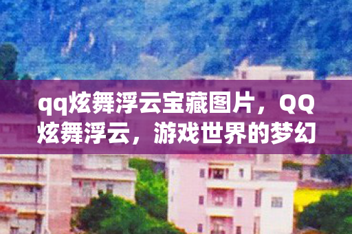 qq炫舞浮云宝藏图片，QQ炫舞浮云，游戏世界的梦幻之旅