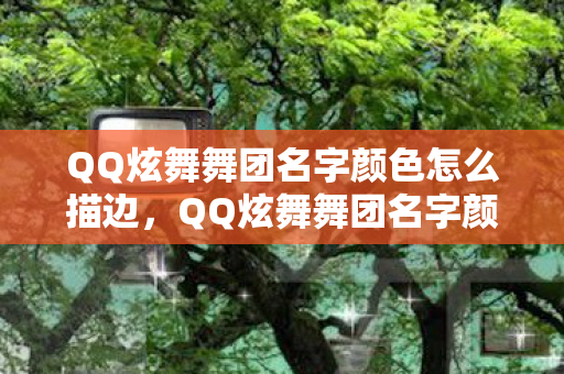 QQ炫舞舞团名字颜色怎么描边，QQ炫舞舞团名字颜色—探寻炫舞世界中的独特标识