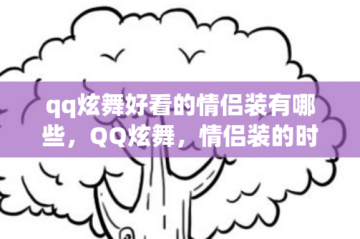 qq炫舞好看的情侣装有哪些，QQ炫舞，情侣装的时尚魅力与独特风采