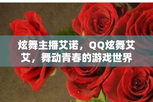炫舞主播艾诺，QQ炫舞艾艾，舞动青春的游戏世界