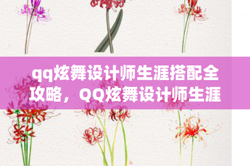 qq炫舞设计师生涯搭配全攻略，QQ炫舞设计师生涯，激情与创新的舞蹈