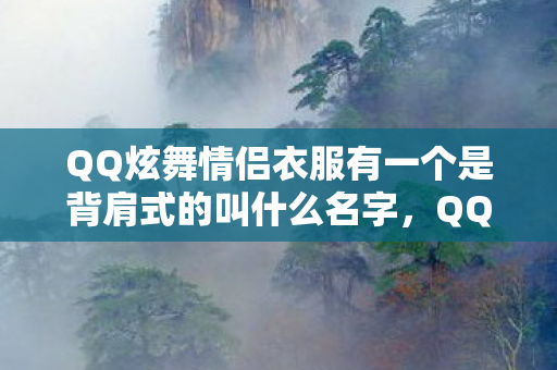 QQ炫舞情侣衣服有一个是背肩式的叫什么名字,QQ炫舞情侣衣服,时尚共舞,爱的见证 QQ炫舞情侣衣服有一个是背肩式的叫什么名字,QQ炫舞情侣衣服,时尚共舞,爱的见证