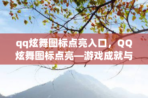 qq炫舞图标点亮入口，QQ炫舞图标点亮—游戏成就与荣誉的象征
