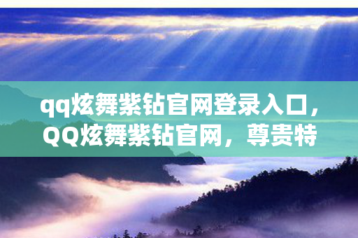 qq炫舞紫钻官网登录入口，QQ炫舞紫钻官网，尊贵特权，尽享炫舞世界精彩体验