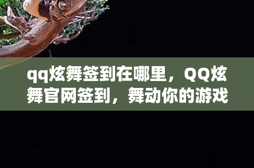 qq炫舞签到在哪里,QQ炫舞官网签到,舞动你的游戏人生! qq炫舞签到在哪里,QQ炫舞官网签到,舞动你的游戏人生!
