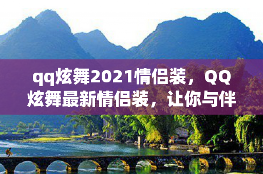 qq炫舞2021情侣装，QQ炫舞最新情侣装，让你与伴侣共舞时尚前沿