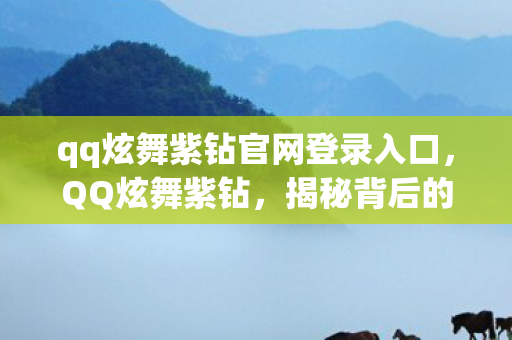 qq炫舞紫钻官网登录入口，QQ炫舞紫钻，揭秘背后的故事与特权魅力
