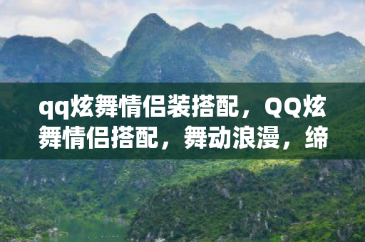 qq炫舞情侣装搭配，QQ炫舞情侣搭配，舞动浪漫，缔造时尚传奇