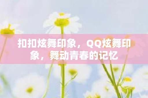 扣扣炫舞印象,QQ炫舞印象,舞动青春的记忆 扣扣炫舞印象,QQ炫舞印象,舞动青春的记忆
