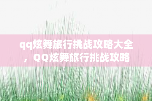 qq炫舞旅行挑战攻略大全，QQ炫舞旅行挑战攻略